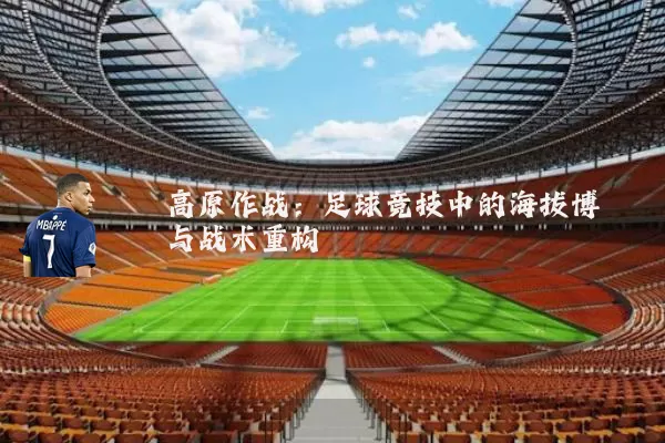 高原作战：足球竞技中的海拔博弈与战术重构