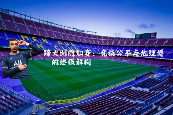跨大洲附加赛:竞技公平与地理博弈的终极解构