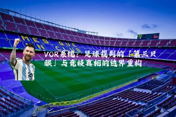 VOR系统:足球裁判的「第三只眼」与竞技真相的边界重构