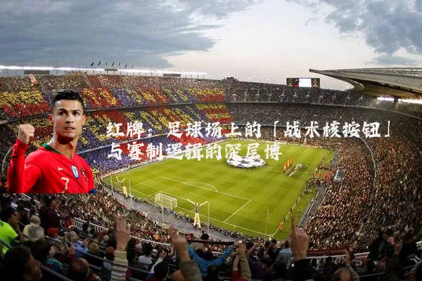 红牌：足球场上的「战术核按钮」与赛制逻辑的深层博弈