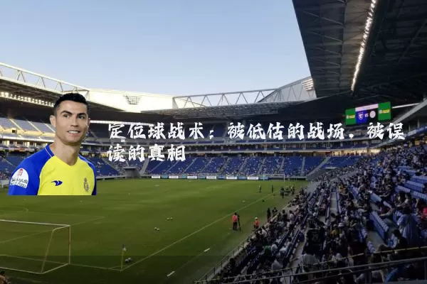 定位球战术：被低估的战场，被误读的真相