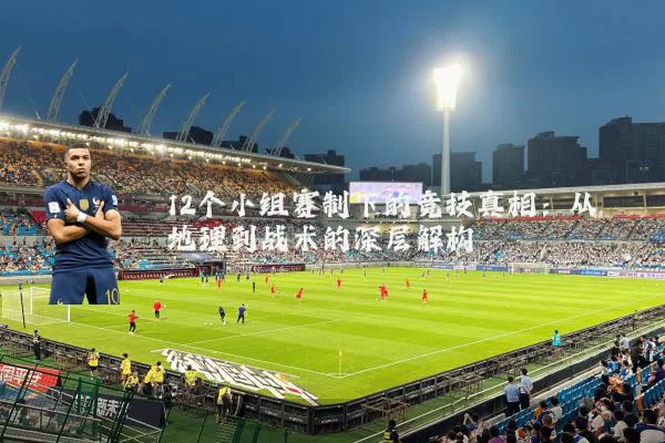 12个小组赛制下的竞技真相：从地理到战术的深层解构