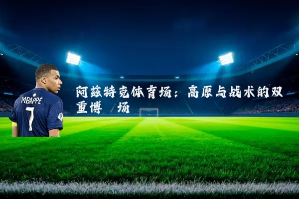 阿兹特克体育场:高原与战术的双重博弈场