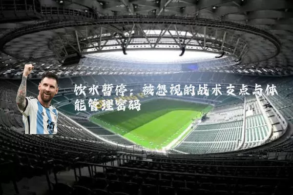 饮水暂停：被忽视的战术支点与体能管理密码