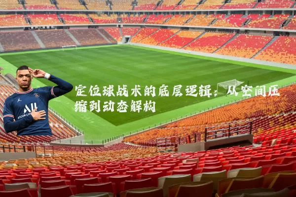 定位球战术的底层逻辑：从空间压缩到动态解构