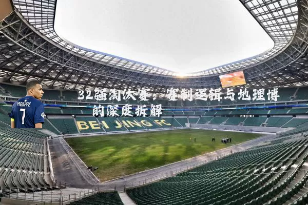 32强淘汰赛:赛制逻辑与地理博弈的深度拆解