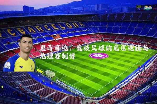 黑马奇迹：竞技足球的底层逻辑与地理赛制博弈