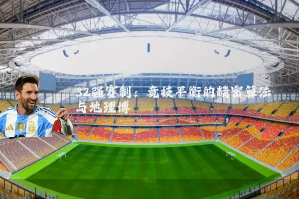 32强赛制：竞技平衡的精密算法与地理博弈