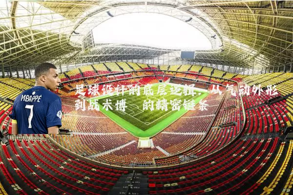 足球设计的底层逻辑：从气动外形到战术博弈的精密链条