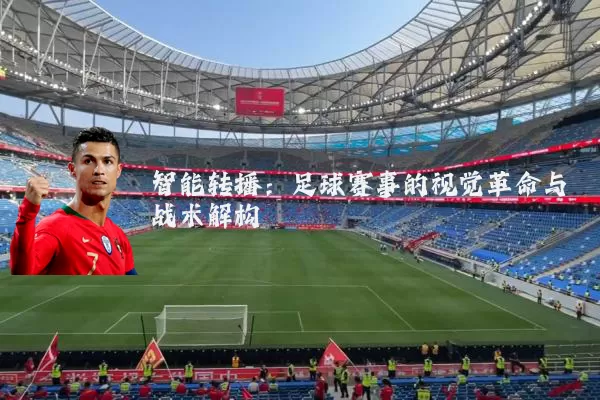 智能转播：足球赛事的视觉革命与战术解构