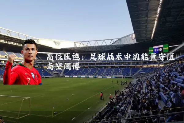 高位压迫：足球战术中的能量守恒与空间博弈