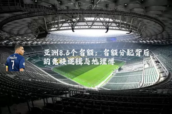 亚洲8.5个名额:名额分配背后的竞技逻辑与地理博弈